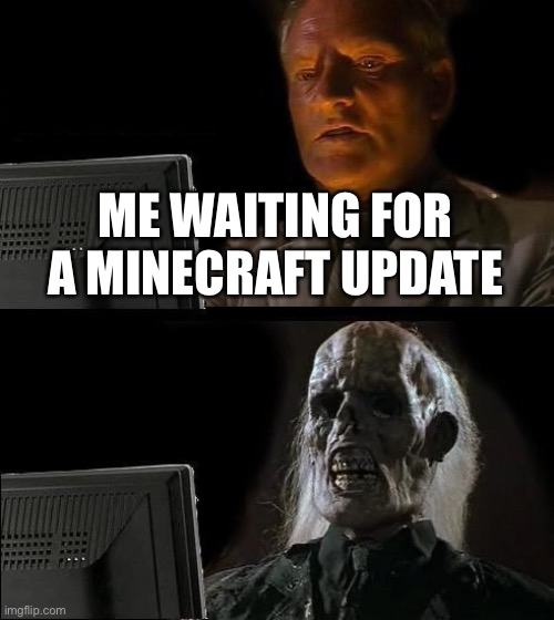 Sad | ME WAITING FOR A MINECRAFT UPDATE | image tagged in memes,i'll just wait here | made w/ Imgflip meme maker