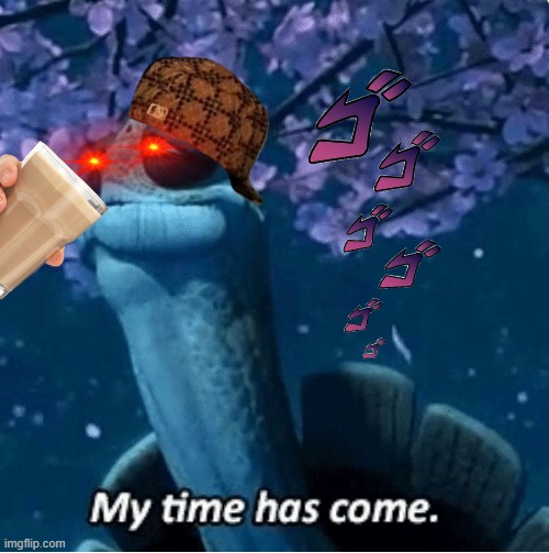 My Time Has Come | image tagged in my time has come | made w/ Imgflip meme maker