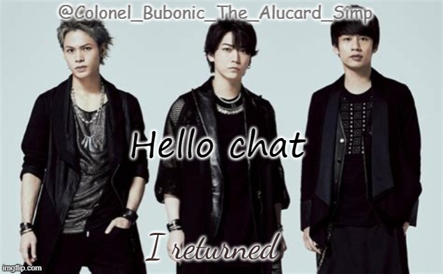 Bubonic's Kat-Tun temp | Hello chat; I returned | image tagged in bubonic's kat-tun temp | made w/ Imgflip meme maker