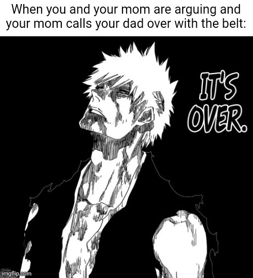 Ain't saying anything after that | When you and your mom are arguing and your mom calls your dad over with the belt: | image tagged in e | made w/ Imgflip meme maker