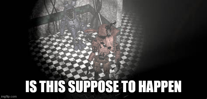 fnaf parts and service | IS THIS SUPPOSE TO HAPPEN | image tagged in fnaf parts and service | made w/ Imgflip meme maker