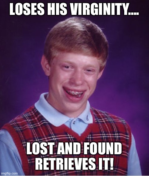 Bad Luck Brian Meme | LOSES HIS VIRGINITY…. LOST AND FOUND RETRIEVES IT! | image tagged in memes,bad luck brian | made w/ Imgflip meme maker