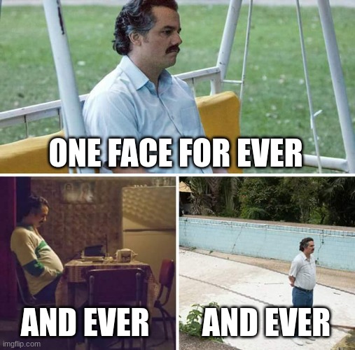 Sad Pablo Escobar | ONE FACE FOR EVER; AND EVER; AND EVER | image tagged in memes,sad pablo escobar | made w/ Imgflip meme maker