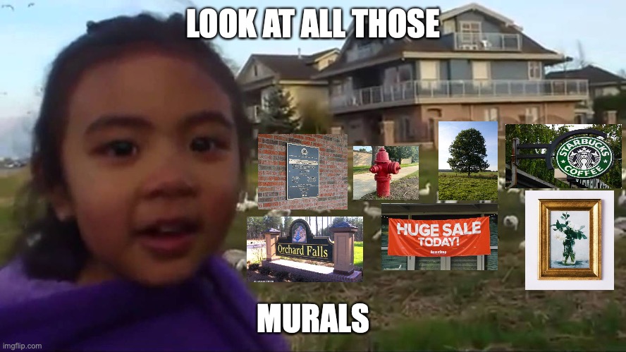 Look at All Those Chickens | LOOK AT ALL THOSE; MURALS | image tagged in look at all those chickens | made w/ Imgflip meme maker