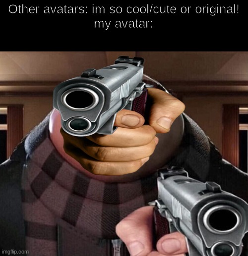 not joking | Other avatars: im so cool/cute or original!
my avatar: | image tagged in gru gun,memes,roblox,funny | made w/ Imgflip meme maker