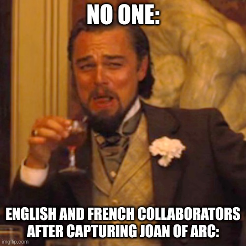 Laughing Leo | NO ONE:; ENGLISH AND FRENCH COLLABORATORS AFTER CAPTURING JOAN OF ARC: | image tagged in memes,laughing leo | made w/ Imgflip meme maker