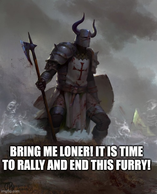 BRING ME LONER! IT IS TIME TO RALLY AND END THIS FURRY! | made w/ Imgflip meme maker