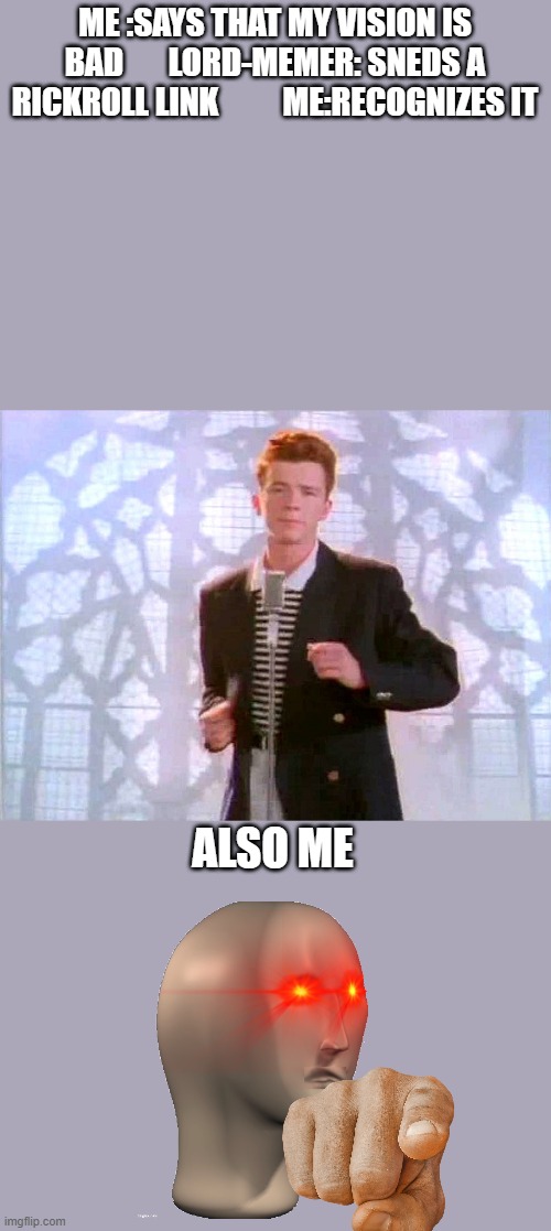 rickrolling | ME :SAYS THAT MY VISION IS BAD       LORD-MEMER: SNEDS A RICKROLL LINK          ME:RECOGNIZES IT; ALSO ME | image tagged in rickrolling | made w/ Imgflip meme maker