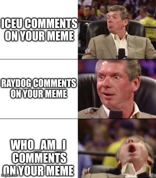 Iceu, raydog, and who_am_i | ICEU COMMENTS ON YOUR MEME; RAYDOG COMMENTS ON YOUR MEME; WHO_AM_I  COMMENTS ON YOUR MEME | image tagged in good better best | made w/ Imgflip meme maker