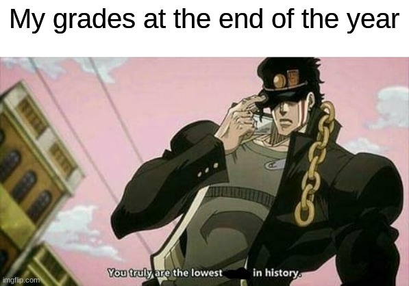 bad grades | My grades at the end of the year | image tagged in the lowest scum in history,memes | made w/ Imgflip meme maker