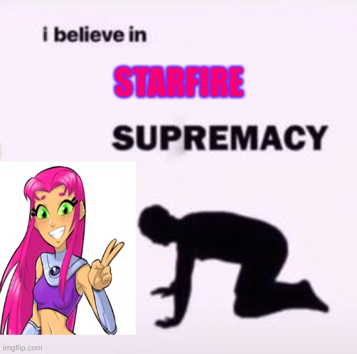 I believe in supremacy | STARFIRE | image tagged in i believe in supremacy | made w/ Imgflip meme maker