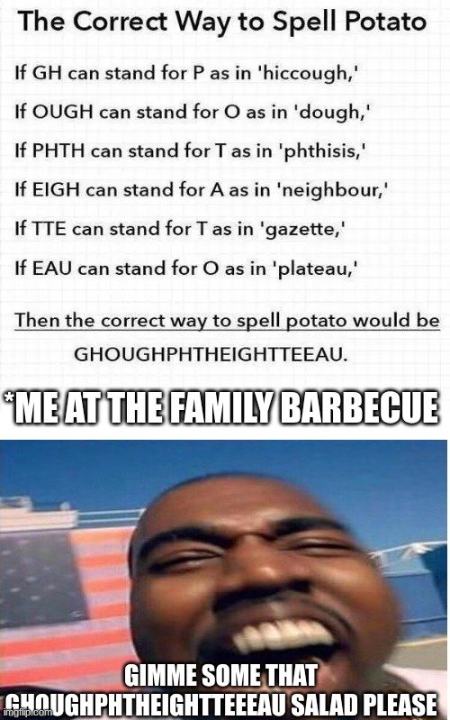 kanyewest salad meme | *ME AT THE FAMILY BARBECUE; GIMME SOME THAT GHOUGHPHTHEIGHTTEEEAU SALAD PLEASE | image tagged in funny,funny memes,kanye west,lol,fail | made w/ Imgflip meme maker