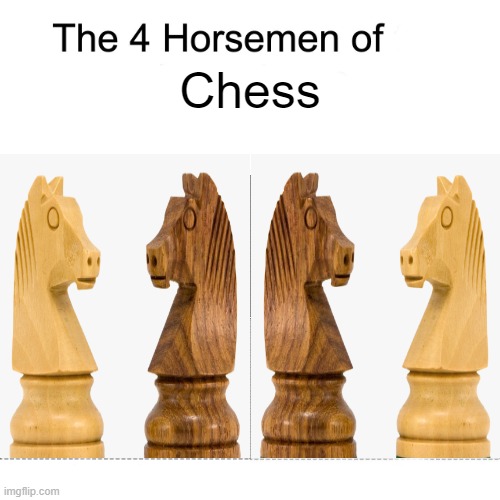 I mean, I'm not WRONG... | Chess | image tagged in four horsemen,chess | made w/ Imgflip meme maker