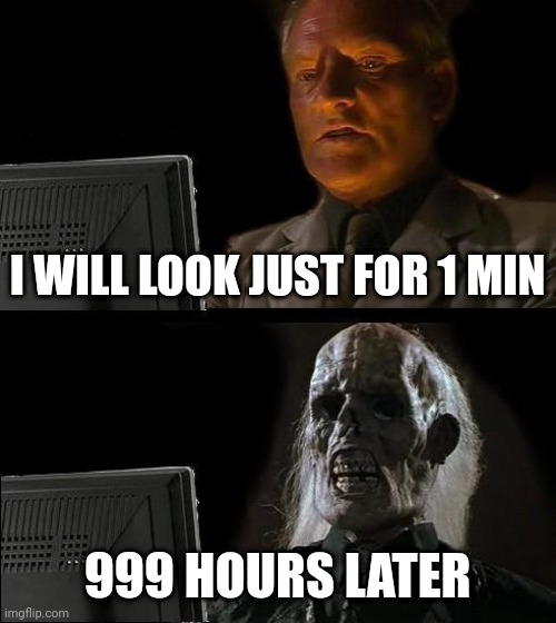 I'll Just Wait Here | I WILL LOOK JUST FOR 1 MIN; 999 HOURS LATER | image tagged in memes,i'll just wait here | made w/ Imgflip meme maker