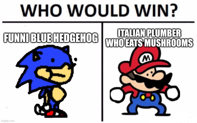 Who Would Win? | FUNNI BLUE HEDGEHOG; ITALIAN PLUMBER WHO EATS MUSHROOMS | image tagged in memes,who would win | made w/ Imgflip meme maker