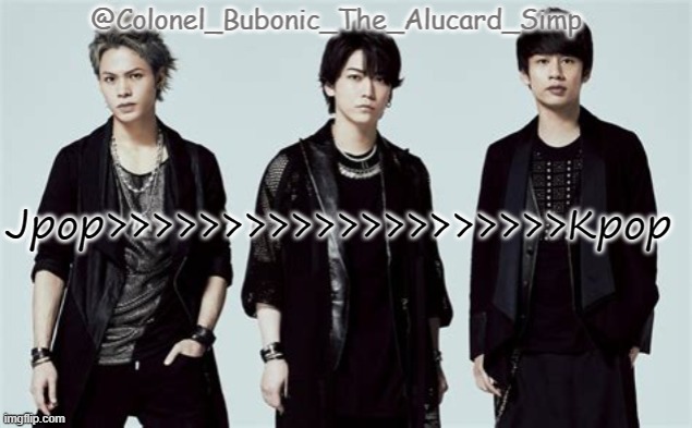 Bubonic's Kat-Tun temp | Jpop>>>>>>>>>>>>>>>>>>>>Kpop | image tagged in bubonic's kat-tun temp | made w/ Imgflip meme maker