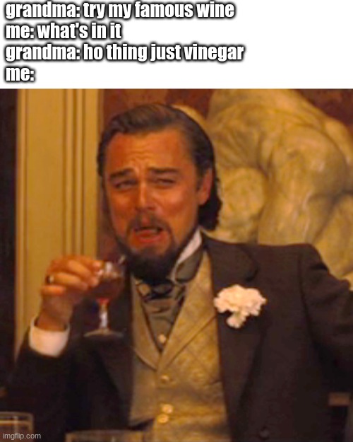 wine time | grandma: try my famous wine
me: what's in it
grandma: ho thing just vinegar
me: | image tagged in memes,laughing leo | made w/ Imgflip meme maker