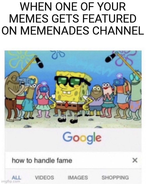 Famus | WHEN ONE OF YOUR MEMES GETS FEATURED ON MEMENADES CHANNEL | image tagged in how to handle fame,memenade,fun,memes,funny memes | made w/ Imgflip meme maker
