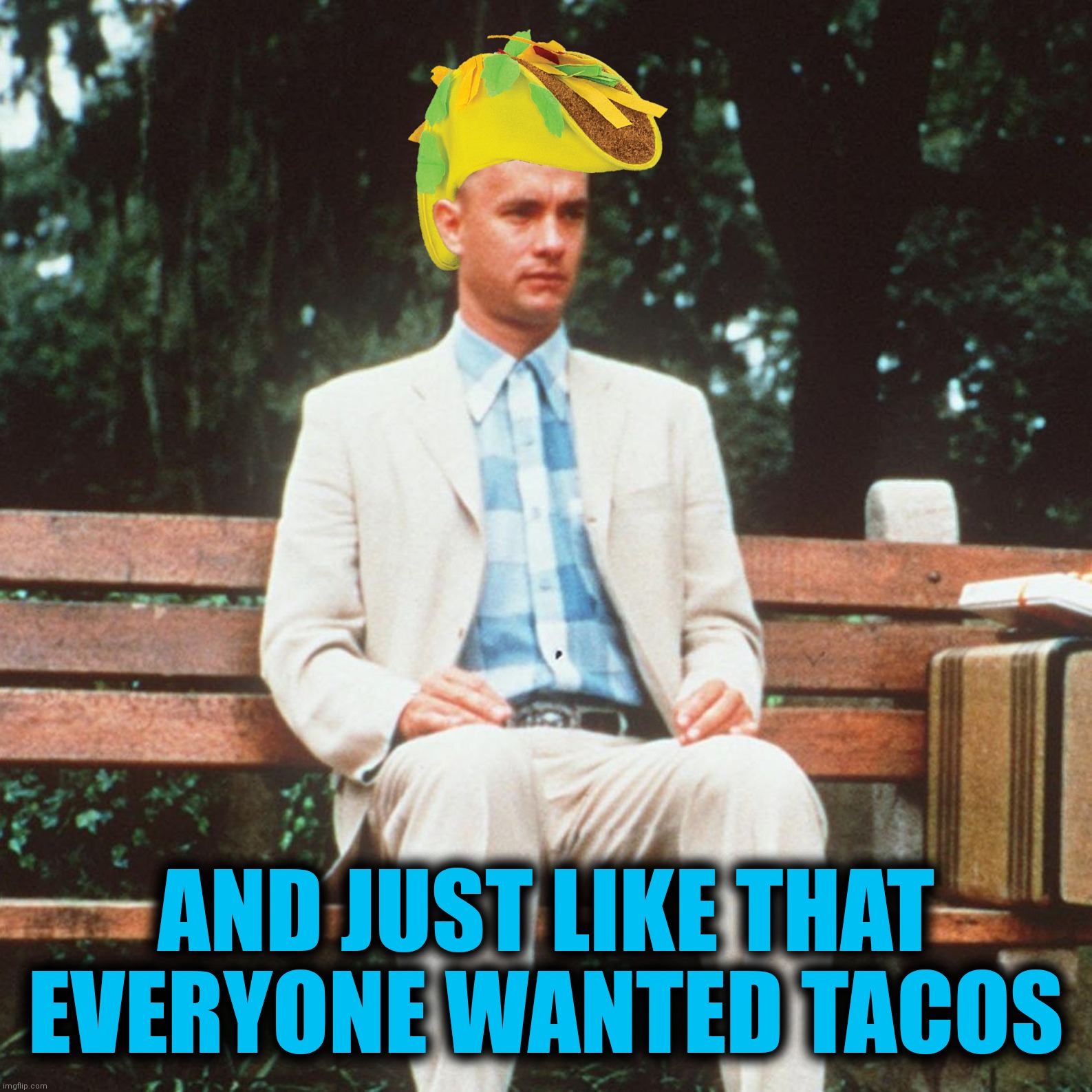 Happy Cinco De Mayo |  AND JUST LIKE THAT EVERYONE WANTED TACOS | image tagged in forrest gump,taco hat,cinco de mayo | made w/ Imgflip meme maker