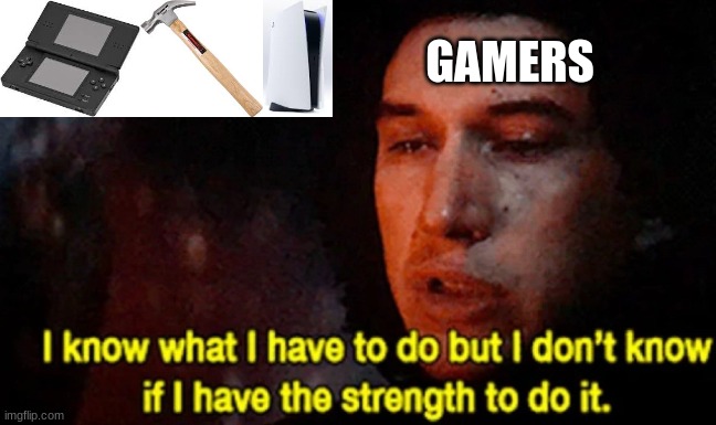 memes | GAMERS | image tagged in i know what i have to do but i don t know if i have the strength | made w/ Imgflip meme maker