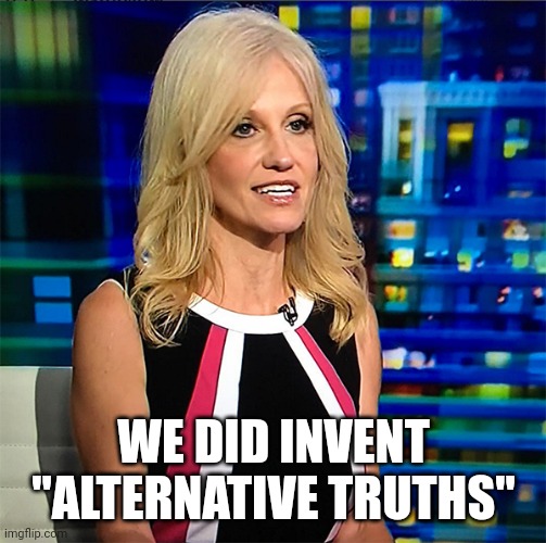 Kellyanne Conway | WE DID INVENT "ALTERNATIVE TRUTHS" | image tagged in kellyanne conway | made w/ Imgflip meme maker