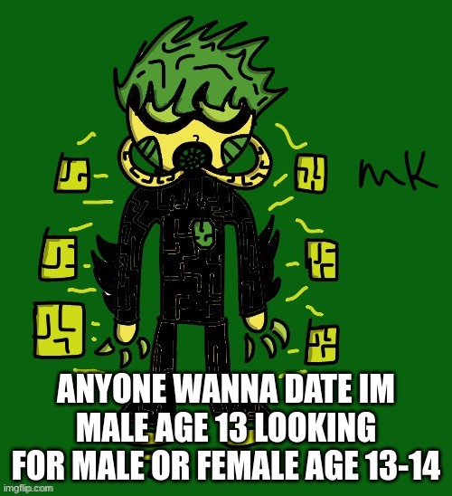 anyone | ANYONE WANNA DATE IM MALE AGE 13 LOOKING FOR MALE OR FEMALE AGE 13-14 | image tagged in oc | made w/ Imgflip meme maker