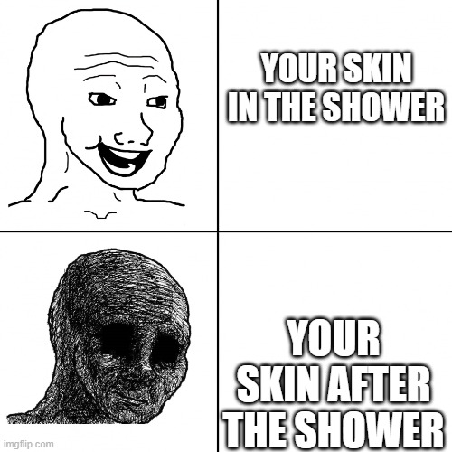 Happy Wojak vs Depressed Wojak | YOUR SKIN IN THE SHOWER; YOUR SKIN AFTER THE SHOWER | image tagged in happy wojak vs depressed wojak | made w/ Imgflip meme maker