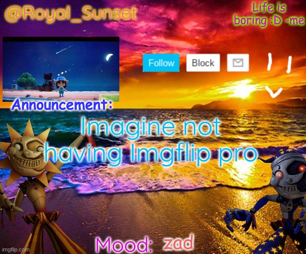 I wish I did so I can do sound gifs :,) | Imagine not having Imgflip pro; zad | image tagged in royal_sunset's announcement temp sunrise_royal | made w/ Imgflip meme maker
