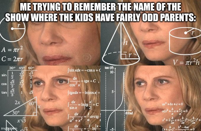 my first "me trying to remember" meme :) | ME TRYING TO REMEMBER THE NAME OF THE SHOW WHERE THE KIDS HAVE FAIRLY ODD PARENTS: | image tagged in me trying to remember | made w/ Imgflip meme maker