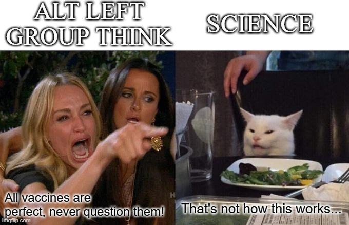 Vaccine Enthusiast | ALT LEFT GROUP THINK; SCIENCE; All vaccines are perfect, never question them! That's not how this works... | image tagged in memes,woman yelling at cat | made w/ Imgflip meme maker