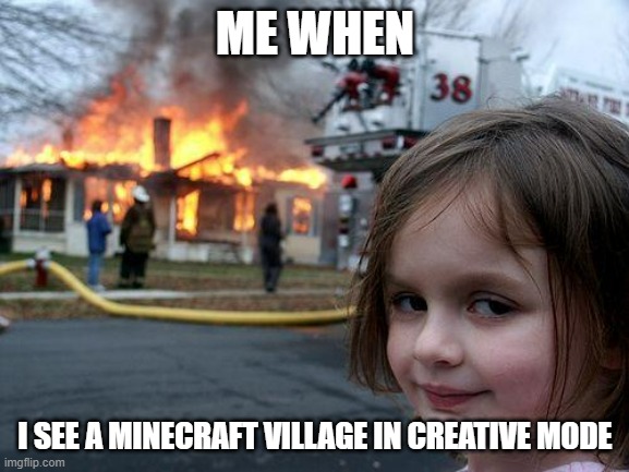 Disaster Girl Meme | ME WHEN; I SEE A MINECRAFT VILLAGE IN CREATIVE MODE | image tagged in memes,disaster girl | made w/ Imgflip meme maker