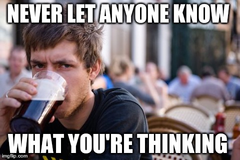 Never | NEVER LET ANYONE KNOW  WHAT YOU'RE THINKING | image tagged in memes,lazy college senior | made w/ Imgflip meme maker