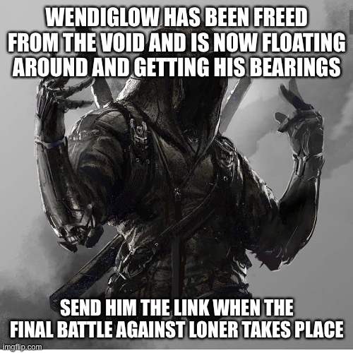 The ghost will be dramatic | WENDIGLOW HAS BEEN FREED FROM THE VOID AND IS NOW FLOATING AROUND AND GETTING HIS BEARINGS; SEND HIM THE LINK WHEN THE FINAL BATTLE AGAINST LONER TAKES PLACE | made w/ Imgflip meme maker