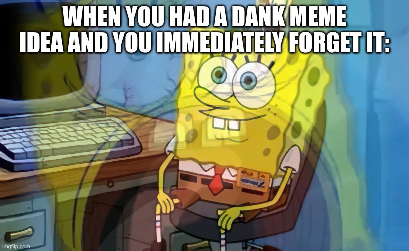 at least i can make memes from forgetting meme ideas | WHEN YOU HAD A DANK MEME IDEA AND YOU IMMEDIATELY FORGET IT: | image tagged in spongebob internal screaming | made w/ Imgflip meme maker