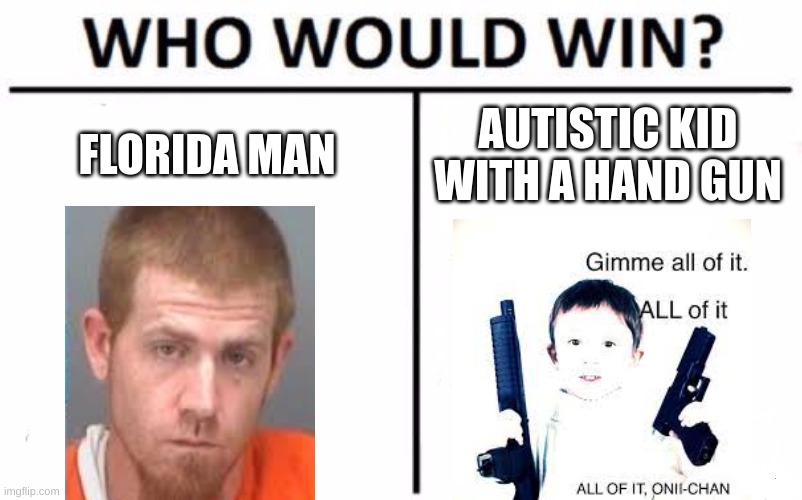 Florida man vs Autistic kid with hand gun | FLORIDA MAN; AUTISTIC KID WITH A HAND GUN | image tagged in memes,who would win | made w/ Imgflip meme maker