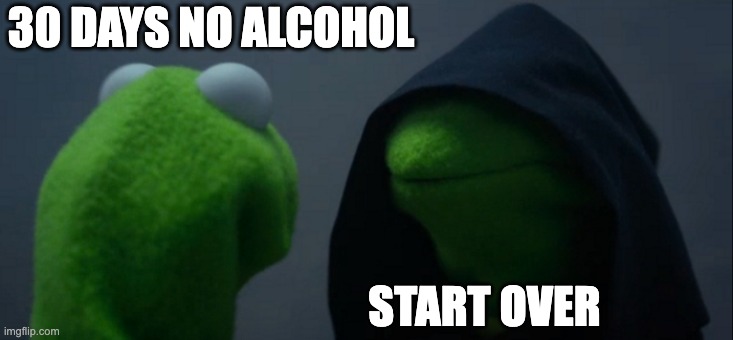 Cinco de Mayo struggles | 30 DAYS NO ALCOHOL; START OVER | image tagged in memes,evil kermit | made w/ Imgflip meme maker