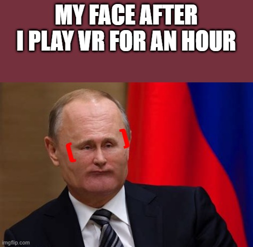 Tiny face putin | MY FACE AFTER I PLAY VR FOR AN HOUR; (           ) | image tagged in tiny face putin | made w/ Imgflip meme maker