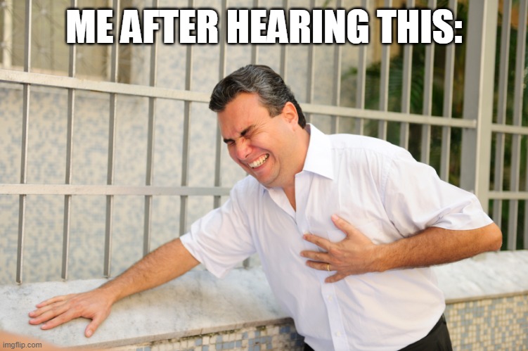 heart attack | ME AFTER HEARING THIS: | image tagged in heart attack | made w/ Imgflip meme maker