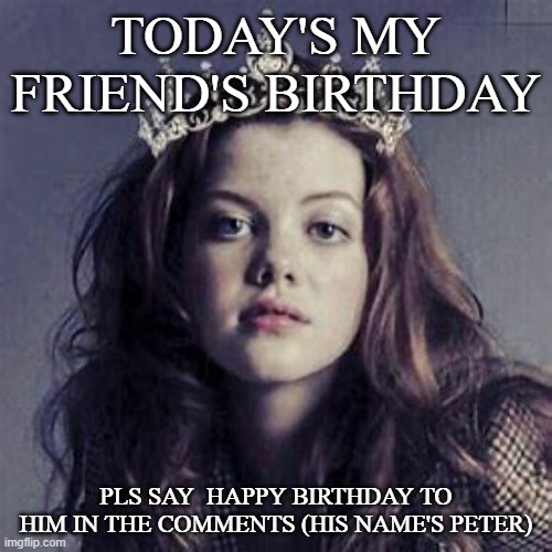 HeartofNarnia | TODAY'S MY FRIEND'S BIRTHDAY; PLS SAY  HAPPY BIRTHDAY TO HIM IN THE COMMENTS (HIS NAME'S PETER) | image tagged in heartofnarnia | made w/ Imgflip meme maker