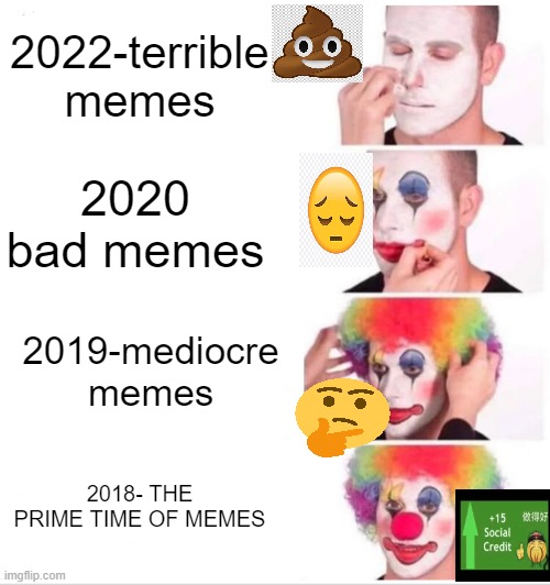 Clown Applying Makeup Meme | 2022-terrible memes; 2020 bad memes; 2019-mediocre memes; 2018- THE PRIME TIME OF MEMES | image tagged in memes,clown applying makeup | made w/ Imgflip meme maker