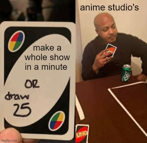 make since | anime studio's; make a whole show in a minute | image tagged in uno draw 25 draws none | made w/ Imgflip meme maker