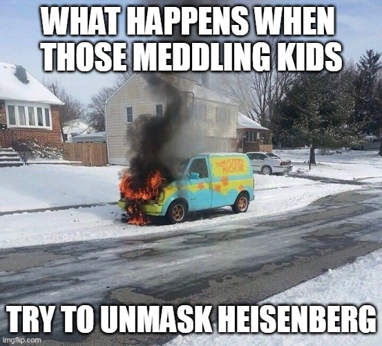 meddling kids | WHAT HAPPENS WHEN 
THOSE MEDDLING KIDS; TRY TO UNMASK HEISENBERG | image tagged in scooby doo | made w/ Imgflip meme maker