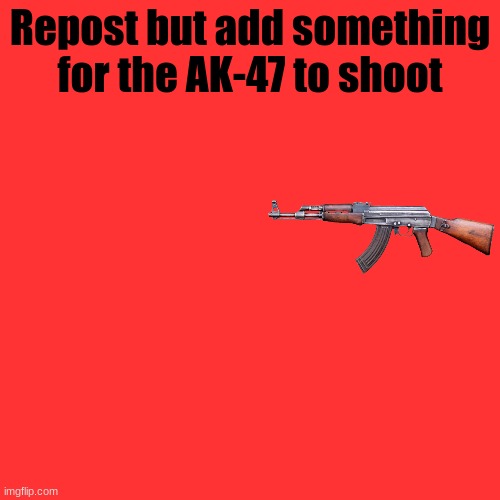 Trying to start a trend | Repost but add something for the AK-47 to shoot | image tagged in memes,blank transparent square | made w/ Imgflip meme maker