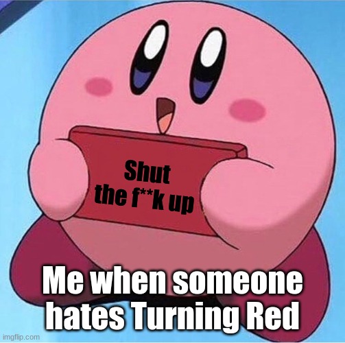 Works every time |  Shut the f**k up; Me when someone hates Turning Red | image tagged in kirby holding a sign,turning red,shut up | made w/ Imgflip meme maker