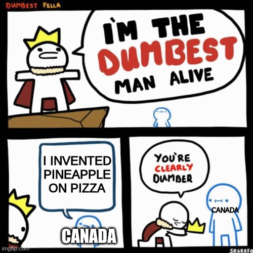 I'm the dumbest man alive | I INVENTED PINEAPPLE ON PIZZA; CANADA; CANADA | image tagged in i'm the dumbest man alive | made w/ Imgflip meme maker