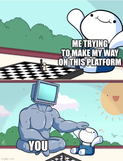 TheOdd1sout buff robot chess | ME TRYING TO MAKE MY WAY ON THIS PLATFORM YOU | image tagged in theodd1sout buff robot chess | made w/ Imgflip meme maker