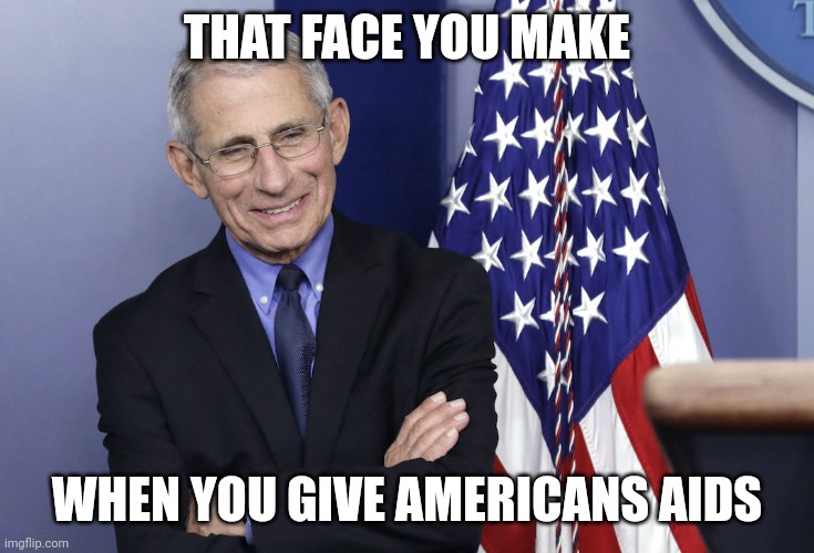Dr. Anthony Fauci | THAT FACE YOU MAKE; WHEN YOU GIVE AMERICANS AIDS | image tagged in dr anthony fauci | made w/ Imgflip meme maker