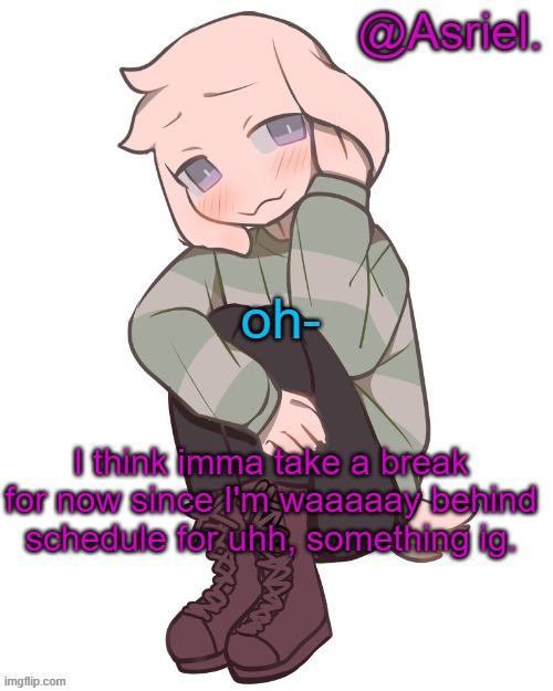 .-.   I hate schedules that I make myself lol | oh-; I think imma take a break for now since I'm waaaaay behind schedule for uhh, something ig. | image tagged in asriel temp | made w/ Imgflip meme maker