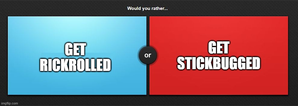 Would you rather | GET STICKBUGGED; GET RICKROLLED | image tagged in would you rather | made w/ Imgflip meme maker