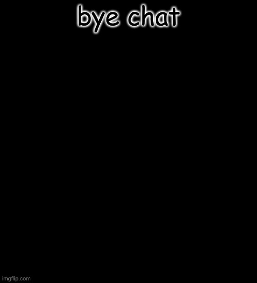 bye | bye chat | image tagged in dragonborn processing | made w/ Imgflip meme maker